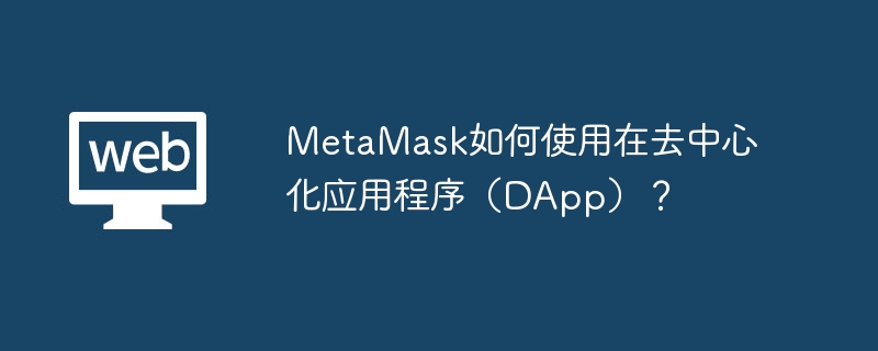 MetaMask如何使用在去中心化应用程序（DApp）？